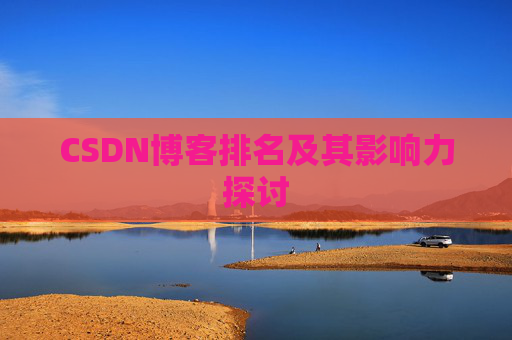 CSDN博客排名及其影响力探讨 CSDN博客排名及其影响力探讨